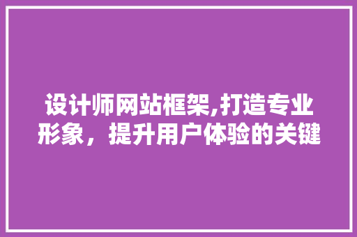 设计师网站框架,打造专业形象，提升用户体验的关键