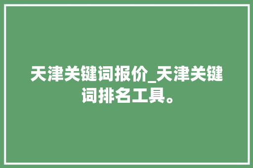 天津关键词报价_天津关键词排名工具。 天津关键词报价_天津关键词排名工具。 SEO关键词