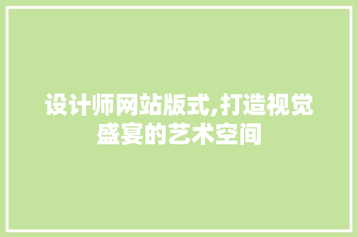 设计师网站版式,打造视觉盛宴的艺术空间 设计师网站版式,打造视觉盛宴的艺术空间 百度SEO