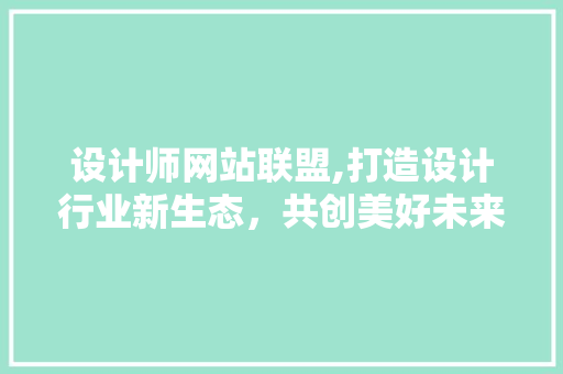 设计师网站联盟,打造设计行业新生态，共创美好未来
