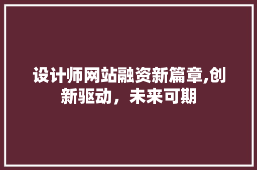 设计师网站融资新篇章,创新驱动，未来可期