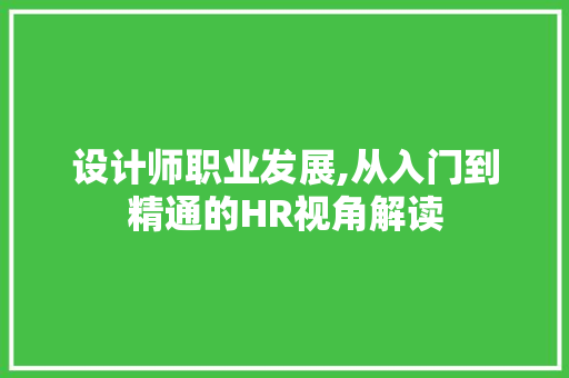 设计师职业发展,从入门到精通的HR视角解读 设计师职业发展,从入门到精通的HR视角解读 搜狗SEO