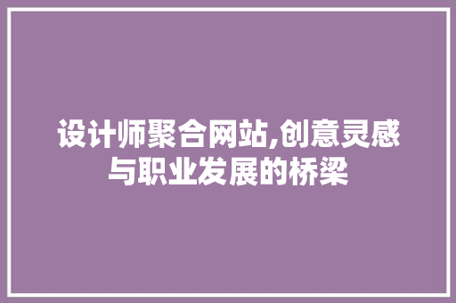 设计师聚合网站,创意灵感与职业发展的桥梁 设计师聚合网站,创意灵感与职业发展的桥梁 SEO关键词