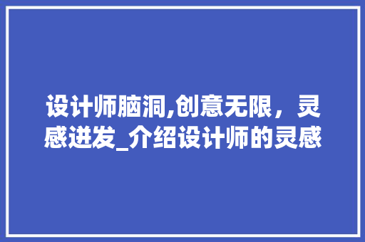 设计师脑洞,创意无限，灵感迸发_介绍设计师的灵感源泉 设计师脑洞,创意无限，灵感迸发_介绍设计师的灵感源泉 神马SEO
