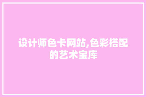 设计师色卡网站,色彩搭配的艺术宝库 设计师色卡网站,色彩搭配的艺术宝库 百度SEO