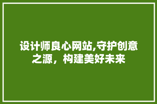 设计师良心网站,守护创意之源，构建美好未来 设计师良心网站,守护创意之源，构建美好未来 百度SEO