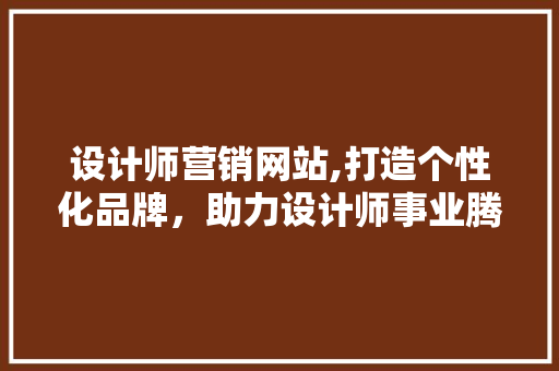 设计师营销网站,打造个性化品牌，助力设计师事业腾飞