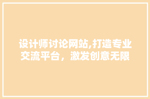 设计师讨论网站,打造专业交流平台，激发创意无限