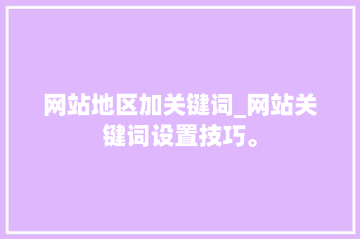 网站地区加关键词_网站关键词设置技巧。 网站地区加关键词_网站关键词设置技巧。 SEO关键词