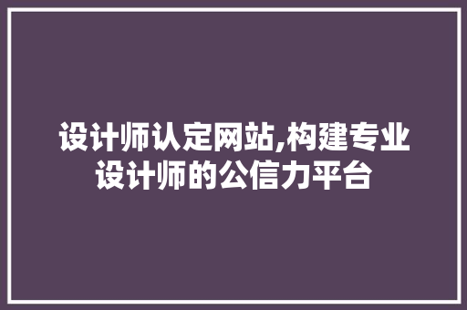 设计师认定网站,构建专业设计师的公信力平台 设计师认定网站,构建专业设计师的公信力平台 神马SEO