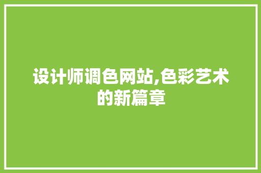 设计师调色网站,色彩艺术的新篇章