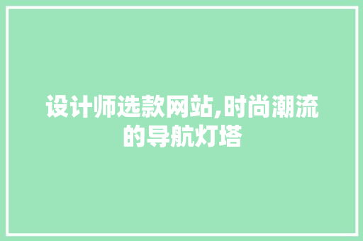 设计师选款网站,时尚潮流的导航灯塔