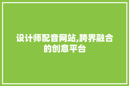 设计师配音网站,跨界融合的创意平台