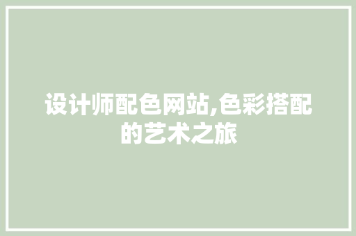 设计师配色网站,色彩搭配的艺术之旅