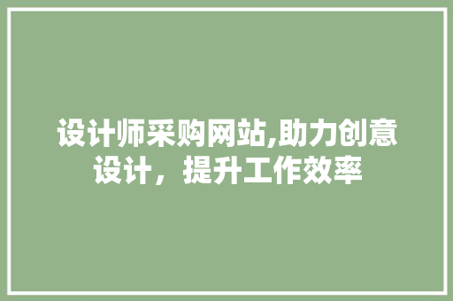 设计师采购网站,助力创意设计，提升工作效率