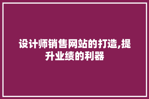 设计师销售网站的打造,提升业绩的利器