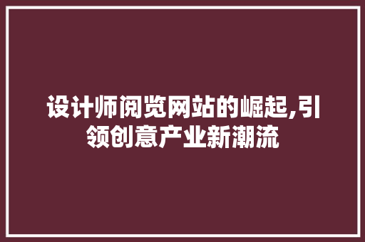 设计师阅览网站的崛起,引领创意产业新潮流