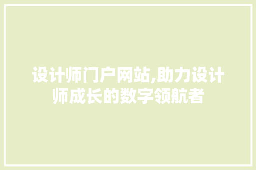 设计师门户网站,助力设计师成长的数字领航者 设计师门户网站,助力设计师成长的数字领航者 必应SEO