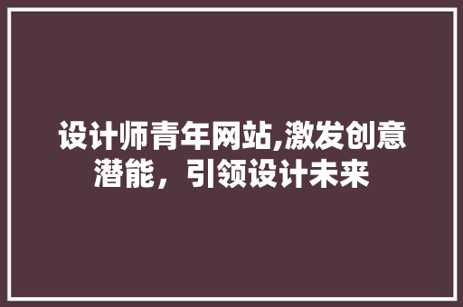 设计师青年网站,激发创意潜能，引领设计未来