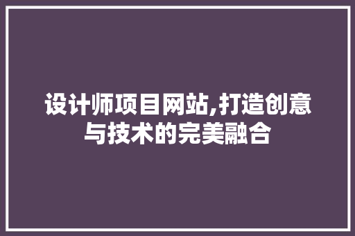 设计师项目网站,打造创意与技术的完美融合 设计师项目网站,打造创意与技术的完美融合 百度SEO
