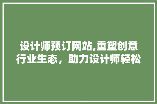设计师预订网站,重塑创意行业生态，助力设计师轻松接单