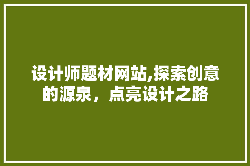 设计师题材网站,探索创意的源泉，点亮设计之路