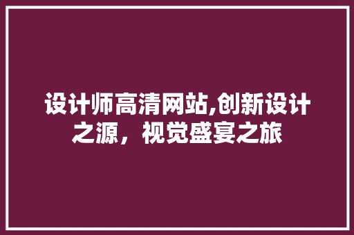 设计师高清网站,创新设计之源，视觉盛宴之旅