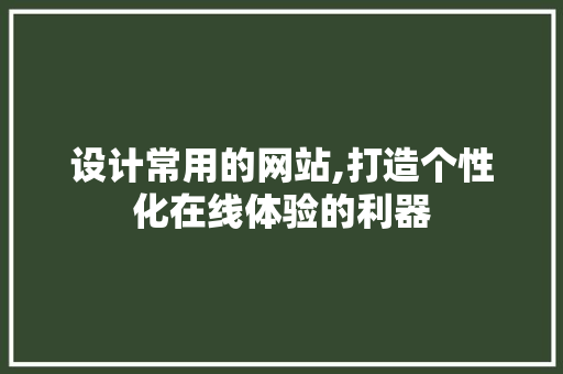 设计常用的网站,打造个性化在线体验的利器