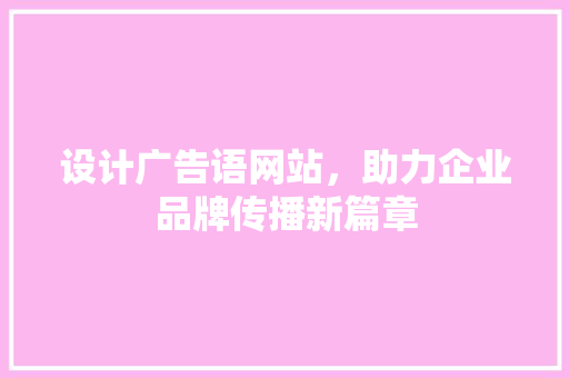 设计广告语网站，助力企业品牌传播新篇章