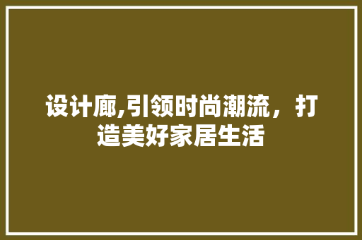 设计廊,引领时尚潮流，打造美好家居生活