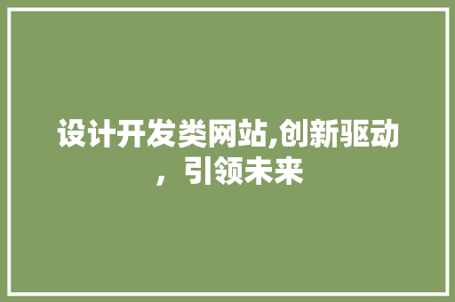 设计开发类网站,创新驱动，引领未来