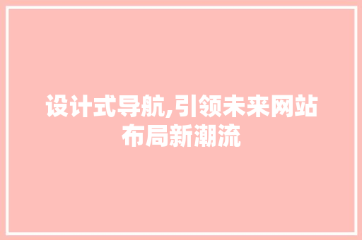 设计式导航,引领未来网站布局新潮流