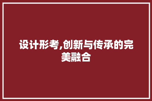 设计形考,创新与传承的完美融合