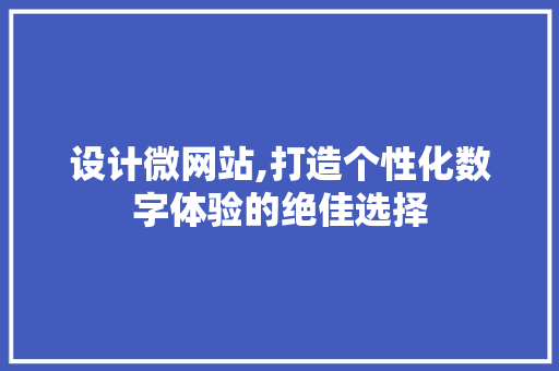 设计微网站,打造个性化数字体验的绝佳选择