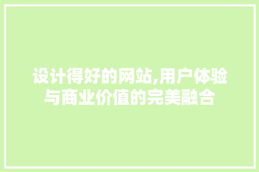 设计得好的网站,用户体验与商业价值的完美融合 设计得好的网站,用户体验与商业价值的完美融合 搜狗SEO