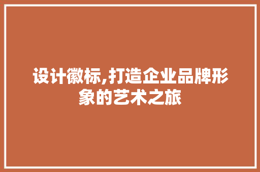 设计徽标,打造企业品牌形象的艺术之旅