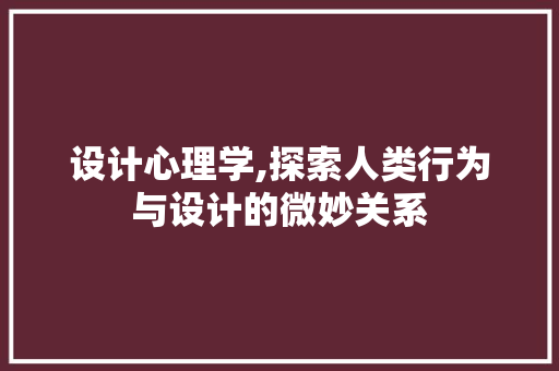 设计心理学,探索人类行为与设计的微妙关系