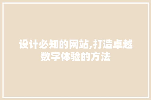 设计必知的网站,打造卓越数字体验的方法
