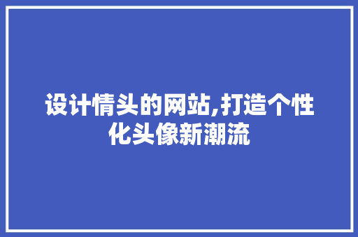 设计情头的网站,打造个性化头像新潮流