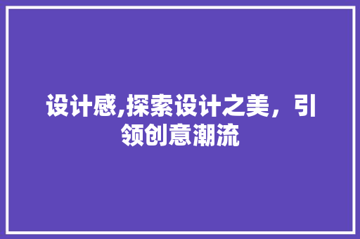 设计感,探索设计之美，引领创意潮流