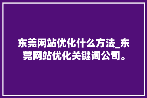 东莞网站优化什么方法_东莞网站优化关键词公司。 东莞网站优化什么方法_东莞网站优化关键词公司。 必应SEO