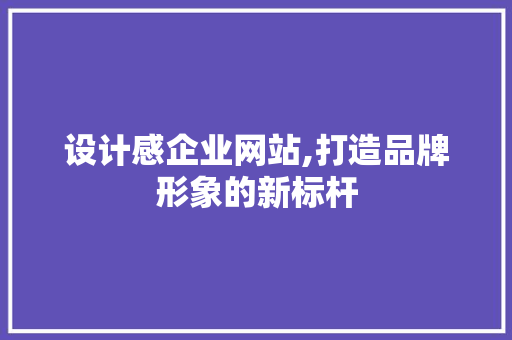 设计感企业网站,打造品牌形象的新标杆