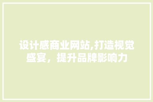 设计感商业网站,打造视觉盛宴，提升品牌影响力 设计感商业网站,打造视觉盛宴，提升品牌影响力 百度SEO