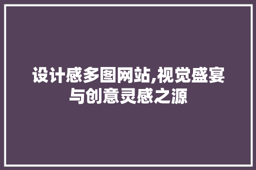 设计感多图网站,视觉盛宴与创意灵感之源