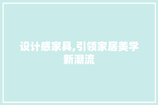 设计感家具,引领家居美学新潮流 设计感家具,引领家居美学新潮流 搜狗SEO