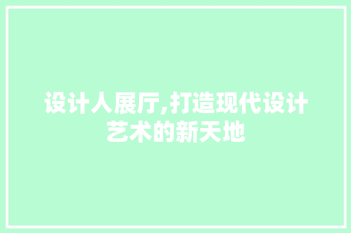 设计人展厅,打造现代设计艺术的新天地 设计人展厅,打造现代设计艺术的新天地 网站建设公司