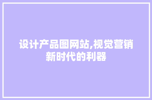 设计产品图网站,视觉营销新时代的利器