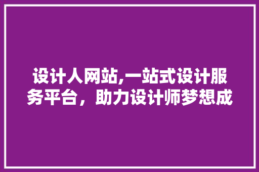 设计人网站,一站式设计服务平台，助力设计师梦想成真