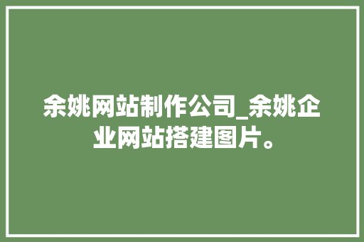 余姚网站制作公司_余姚企业网站搭建图片。 余姚网站制作公司_余姚企业网站搭建图片。 网站建设公司