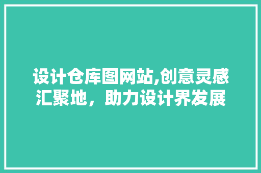 设计仓库图网站,创意灵感汇聚地，助力设计界发展